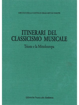 Itinerari del classicismo musicale: Trieste e la Mitteleuropa. Atti dell’Incontro internazionale di musicologia sulla ricezione del classicismo musicale a Trieste e in altri centri della Mitteleuropa. Trieste 30 ottobre – 1 novembre 1991